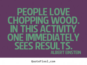 Design picture quotes about love - People love chopping wood. in this ...