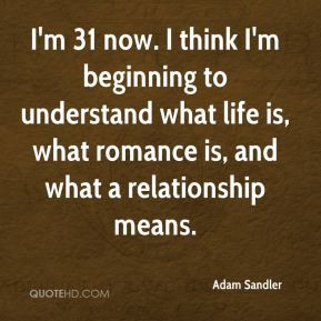 Adam Sandler - I'm 31 now. I think I'm beginning to understand what ...