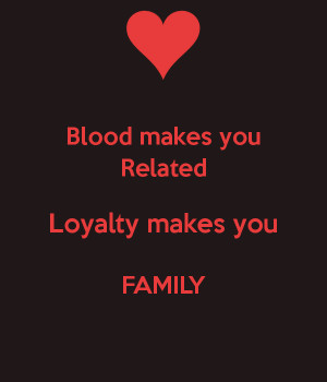blood-makes-you-related-loyalty-makes-you-family.png