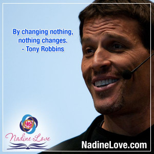 ... changing nothing, nothing changes.” -Tony Robbins www.NadineLove.com