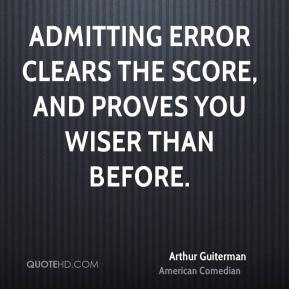 Arthur Guiterman - Admitting Error clears the Score, And proves you ...