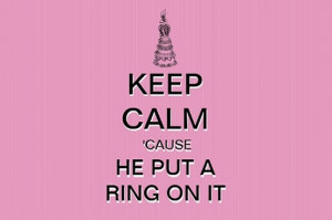 Keep Calm Cause He Put A Ring On It