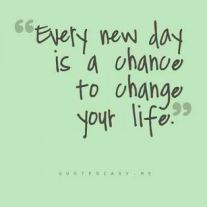 Every new day is a chance to change your life