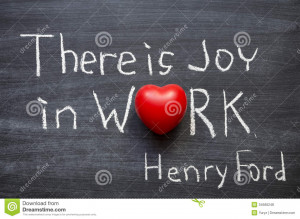 Excerpt from famous Henry Ford quote There is joy in work. There is no ...