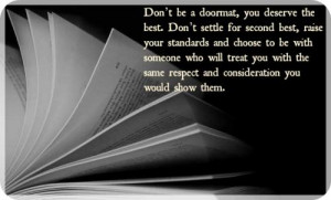 Don't be a doormat, you deserve the best. Don't settle for second best ...