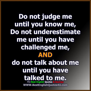 do not judge me until you know me do not underestimate me