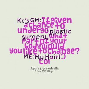 Quotes Picture: kc's gm: if given a chance to undergo plastic surgery ...