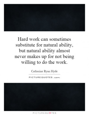 work can sometimes substitute for natural ability, but natural ability ...
