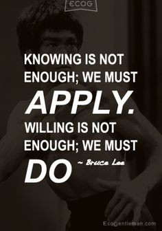 Knowledge is not enough; we must apply. Willing is not enough; we must ...