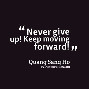 Quotes Picture: never give up! keep moving forward!