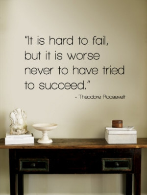 Its hard to fail but even worse to have never tried to succeed.