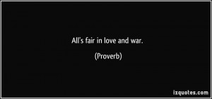 All's fair in love and war. - Proverbs