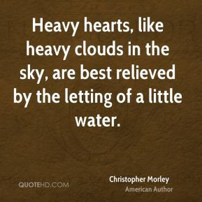 Christopher Morley - Heavy hearts, like heavy clouds in the sky, are ...