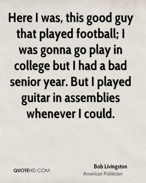 Bob Livingston - Here I was, this good guy that played football; I was ...