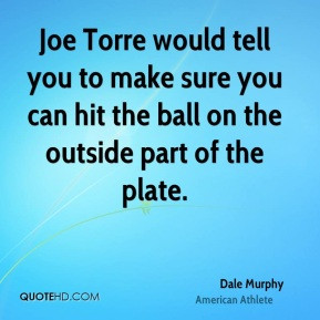 Dale Murphy - Joe Torre would tell you to make sure you can hit the ...