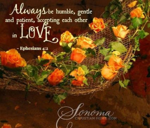 Always be hunble, gentle and patient, accepting each other in LOVE ...
