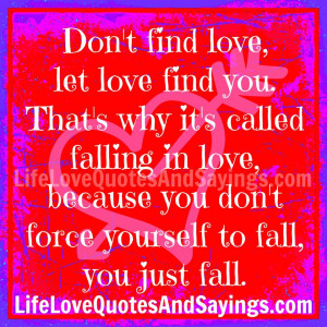 Don't find love, let love find you. That's why it's called falling in ...