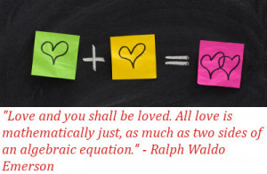Love and you shall be loved. All love is mathematically just, as much ...