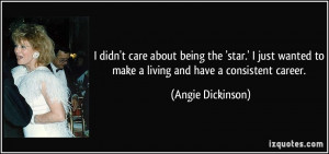 ... to make a living and have a consistent career. - Angie Dickinson
