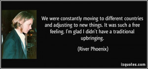 ... glad I didn't have a traditional upbringing. - River Phoenix