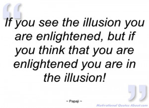 if you see the illusion you are papaji