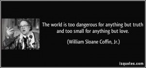 The world is too dangerous for anything but truth and too small for ...