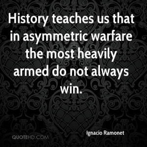 ignacio-ramonet-quote-history-teaches-us-that-in-asymmetric-warfare ...