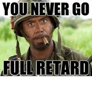 1860355728-Robert-Downey-Jr_-Tropic-Thunder-You-Never-Go-Full-Retard-Meme.jpg