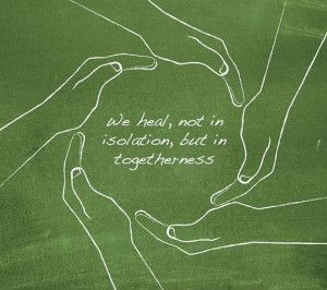 We heal, not in isolation, but in togetherness.