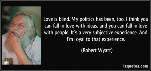 Love is blind. My politics has been, too. I think you can fall in love ...