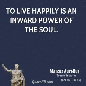 Marcus Aurelius - To live happily is an inward power of the soul.