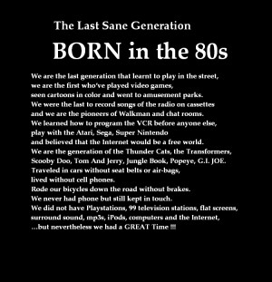 The Last Sane Generation. BORN in the 80s.