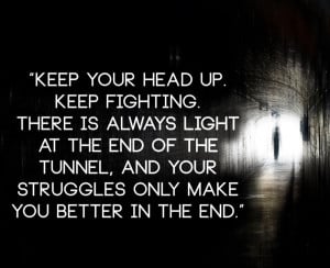Keep+your+head+up.+Keep+fighting.+There+is+always+light+at+the+end+of ...