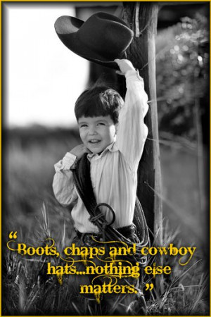 chaps and cowboy hats…nothing else matters.” | Little Cowboy Quote ...