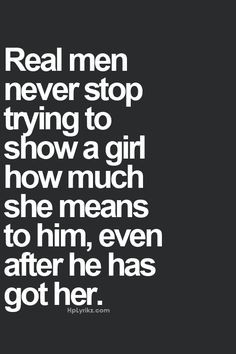 Real men never stop trying to show a girl how much she means to hin ...