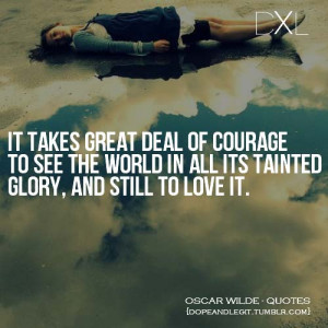 ... courage to see the wold in all its tainted glory, and still to love it
