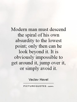 Modern man must descend the spiral of his own absurdity to the lowest ...