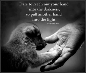 Dare to reach out your hand into the darkness to pull another hand ...