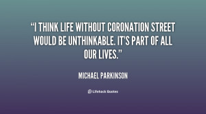 think life without Coronation Street would be unthinkable. It's part ...