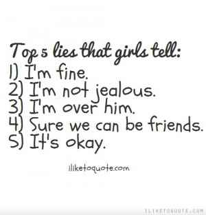 Top 5 lies that girls tell: 1) I'm fine. 2) I'm not jealous. 3) I'm ...