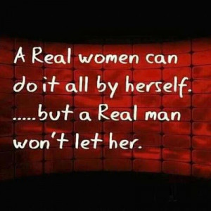 ... real women can do it all by herself .... But a real man won't let her
