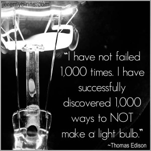 ... have discovered 1000 ways not to make a light bulb. Thomas Edison