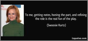 To me, getting notes, honing the part, and refining the role is the ...