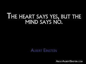 The heart says yes, but the mind says no.” – Albert Einstein