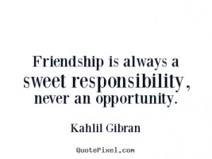 Friendship quote - Friendship is always a sweet responsibility,..