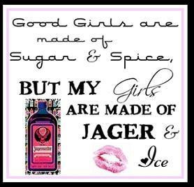 Good Girls Are Made Of Sugar And Spice, By My Girls Are Made Of Jager
