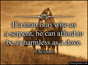 ... is as wise as a serpent, he can afford to be as harmless as a dove