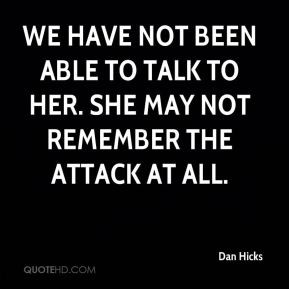 We have not been able to talk to her. She may not remember the attack ...