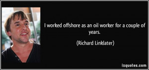 worked offshore as an oil worker for a couple of years. - Richard ...