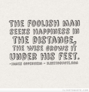 ... man seeks happiness in the distance, the wise grows it under his feet